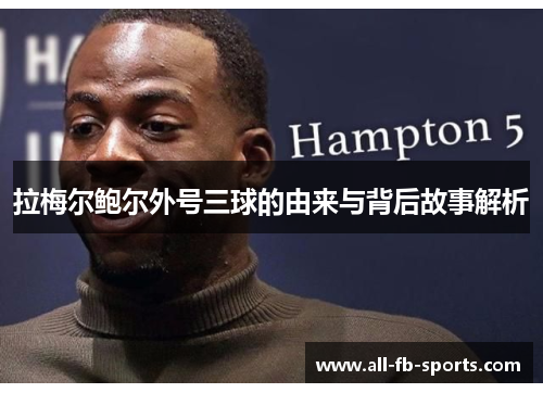 拉梅尔鲍尔外号三球的由来与背后故事解析 拉梅尔鲍尔外号三球的由来与背后故事解析