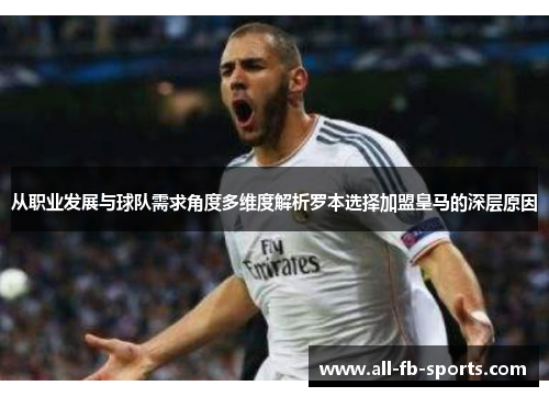 从职业发展与球队需求角度多维度解析罗本选择加盟皇马的深层原因 从职业发展与球队需求角度多维度解析罗本选择加盟皇马的深层原因