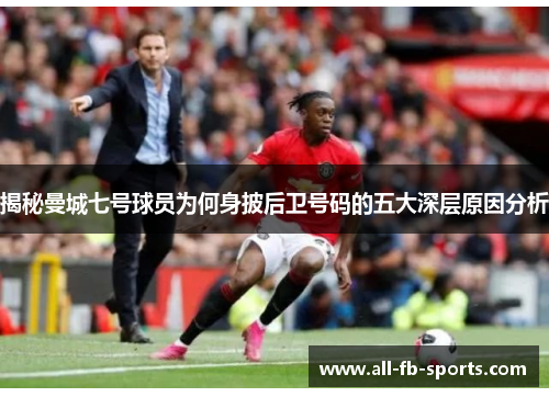 揭秘曼城七号球员为何身披后卫号码的五大深层原因分析