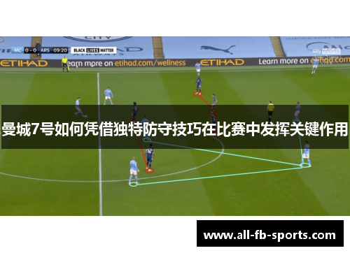 曼城7号如何凭借独特防守技巧在比赛中发挥关键作用
