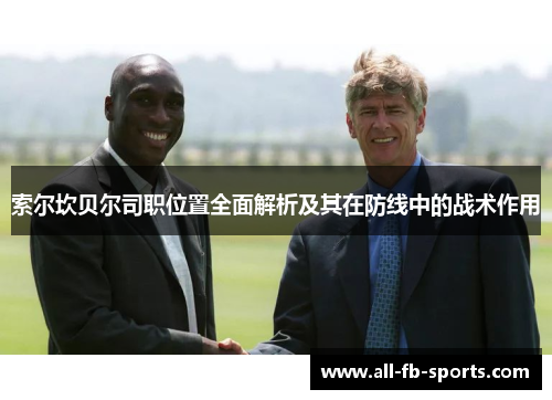索尔坎贝尔司职位置全面解析及其在防线中的战术作用 索尔坎贝尔司职位置全面解析及其在防线中的战术作用