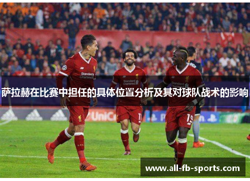 萨拉赫在比赛中担任的具体位置分析及其对球队战术的影响