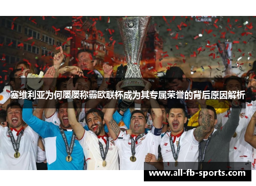 塞维利亚为何屡屡称霸欧联杯成为其专属荣誉的背后原因解析