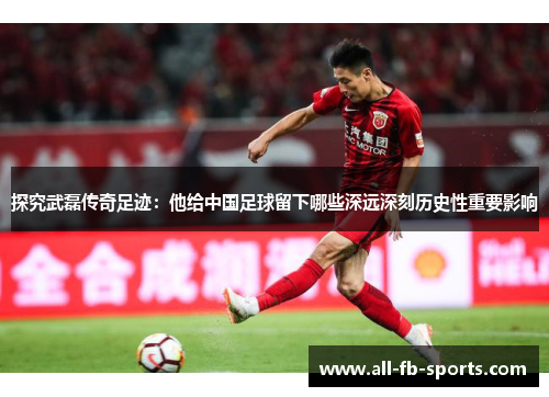 探究武磊传奇足迹:他给中国足球留下哪些深远深刻历史性重要影响 探究武磊传奇足迹:他给中国足球留下哪些深远深刻历史性重要影响