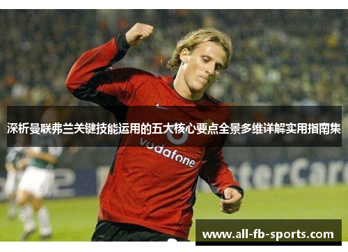 深析曼联弗兰关键技能运用的五大核心要点全景多维详解实用指南集 深析曼联弗兰关键技能运用的五大核心要点全景多维详解实用指南集