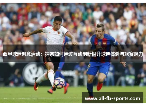 西甲球迷创意活动：探索如何通过互动创新提升球迷体验与联赛魅力