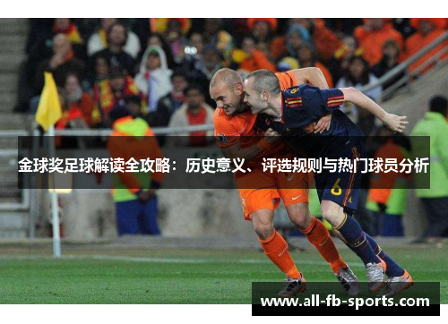 金球奖足球解读全攻略:历史意义、评选规则与热门球员分析 金球奖足球解读全攻略:历史意义、评选规则与热门球员分析