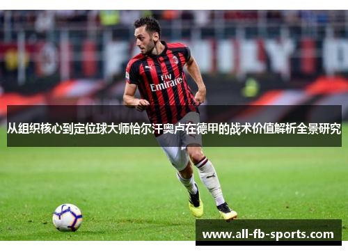 从组织核心到定位球大师恰尔汗奥卢在德甲的战术价值解析全景研究
