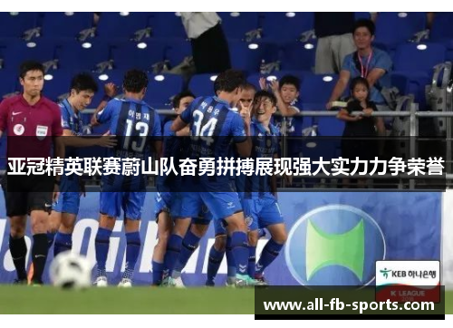 亚冠精英联赛蔚山队奋勇拼搏展现强大实力力争荣誉 亚冠精英联赛蔚山队奋勇拼搏展现强大实力力争荣誉