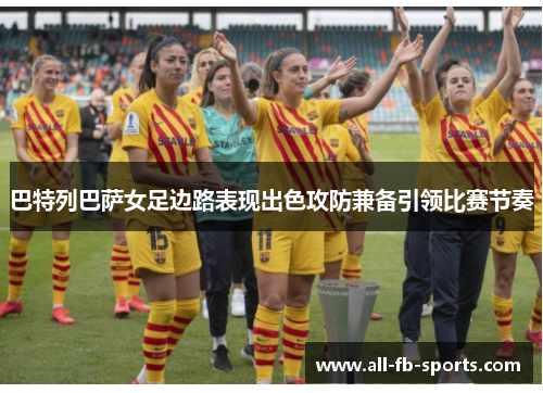 巴特列巴萨女足边路表现出色攻防兼备引领比赛节奏 巴特列巴萨女足边路表现出色攻防兼备引领比赛节奏
