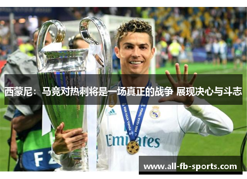 西蒙尼：马竞对热刺将是一场真正的战争 展现决心与斗志