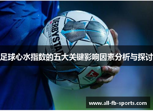 足球心水指数的五大关键影响因素分析与探讨 足球心水指数的五大关键影响因素分析与探讨