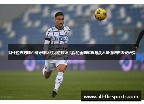 阿什拉夫对阵西班牙球队欧冠进攻端贡献的全面解析与战术价值数据表现研究 阿什拉夫对阵西班牙球队欧冠进攻端贡献的全面解析与战术价值数据表现研究