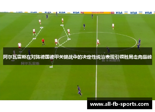 阿尔瓦雷斯在对阵德国德甲关键战中的决定性统治表现引领胜局走向巅峰 阿尔瓦雷斯在对阵德国德甲关键战中的决定性统治表现引领胜局走向巅峰