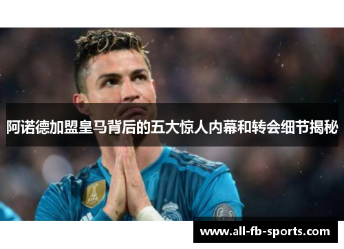 阿诺德加盟皇马背后的五大惊人内幕和转会细节揭秘 阿诺德加盟皇马背后的五大惊人内幕和转会细节揭秘