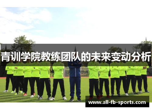 青训学院教练团队的未来变动分析 青训学院教练团队的未来变动分析